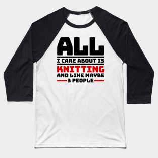 All I care about is knitting and like maybe 3 people Baseball T-Shirt